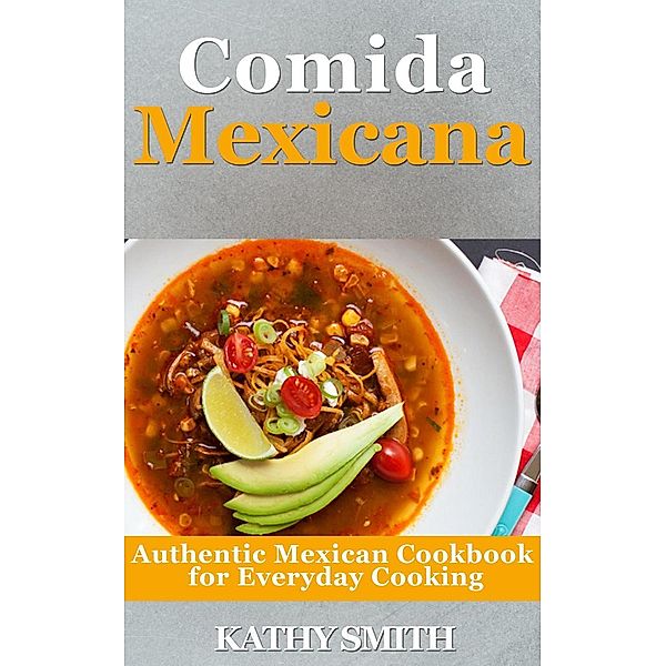 Comida Mexicana : Authentic Mexican Cookbook  For Everyday Cooking (Amazing Recipes, #5) / Amazing Recipes, Kathy Smith