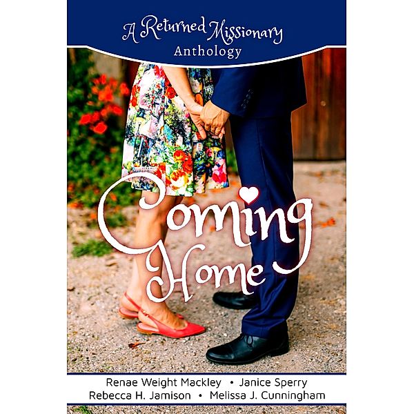 Coming Home: A Returned Missionary Anthology, Renae Weight Mackley, Janice Sperry, Rebecca H. Jamison, Melissa J. Cunningham