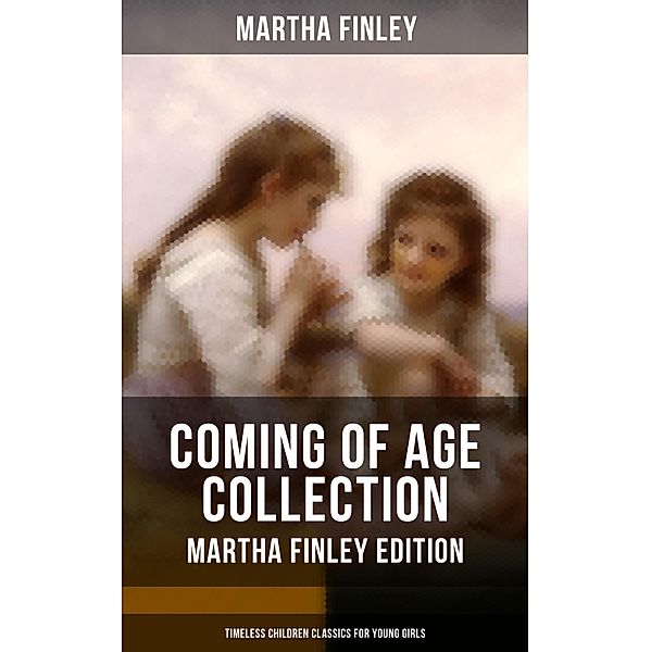 Coming of Age Collection - Martha Finley Edition (Timeless Children Classics for Young Girls), Martha Finley