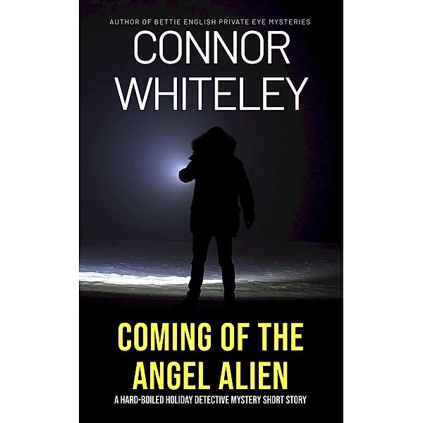 Coming Of The Angel Alien: A Hard-Boiled Detective Holiday Mystery Short Story, Connor Whiteley