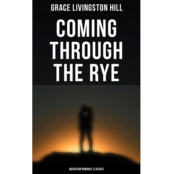 Coming Through the Rye (Musaicum Romance Classics), Grace Livingston Hill