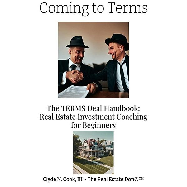 Coming to Terms: The TERMS Deal Handbook: Real Estate Investing Coaching for Beginners, Clyde N. Cook, Clyde N Cook