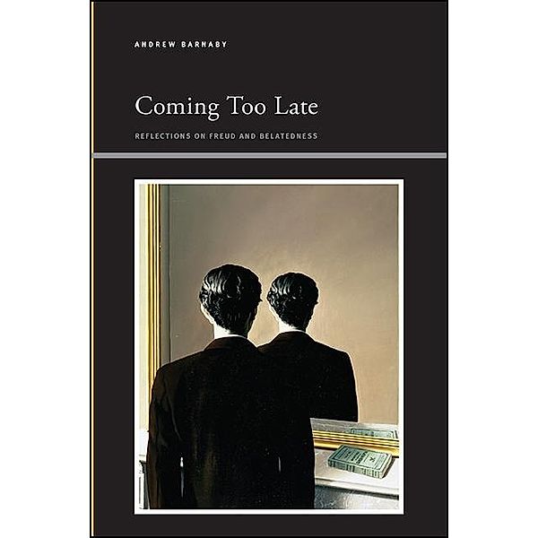 Coming Too Late / SUNY series, Insinuations: Philosophy, Psychoanalysis, Literature, Andrew Barnaby