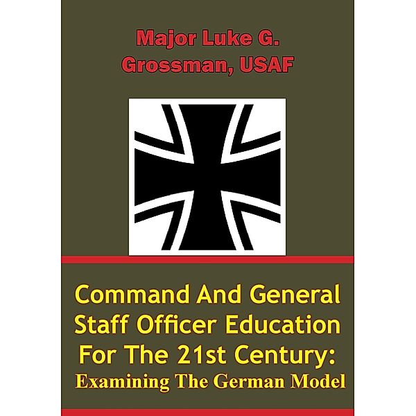 Command and General Staff Officer Education for the 21st Century Examining the German Model, Major Luke G. Grossman Usaf