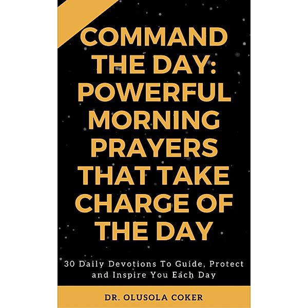 Command the Day: Powerful Morning Prayers that take Charge of the Day, Olusola Coker