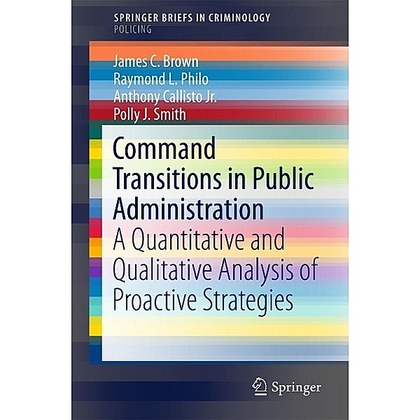 Command Transitions in Public Administration / SpringerBriefs in Criminology, James C. Brown, Raymond L. Philo, Anthony Callisto Jr., Polly J. Smith