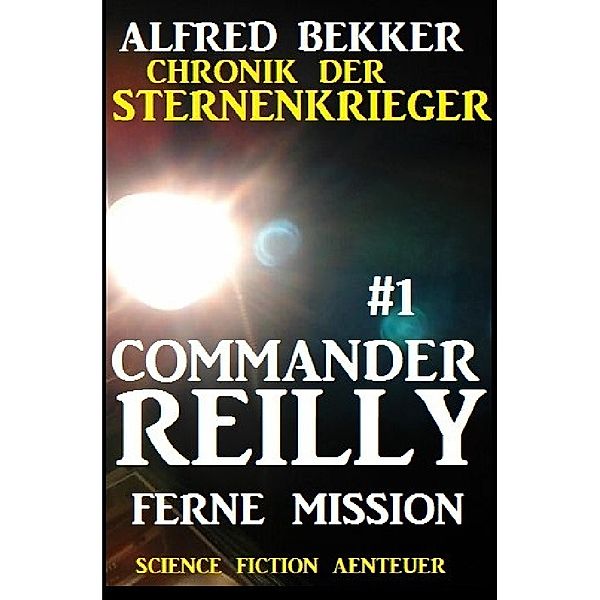 Commander Reilly #1 - Ferne Mission: Chronik der Sternenkrieger, Alfred Bekker