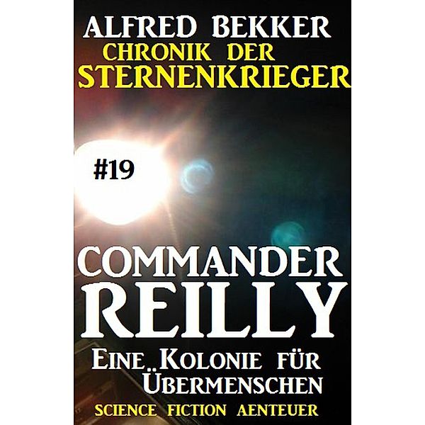 Commander Reilly #19: Eine Kolonie für Übermenschen: Chronik der Sternenkrieger / Commander Reilly, Alfred Bekker