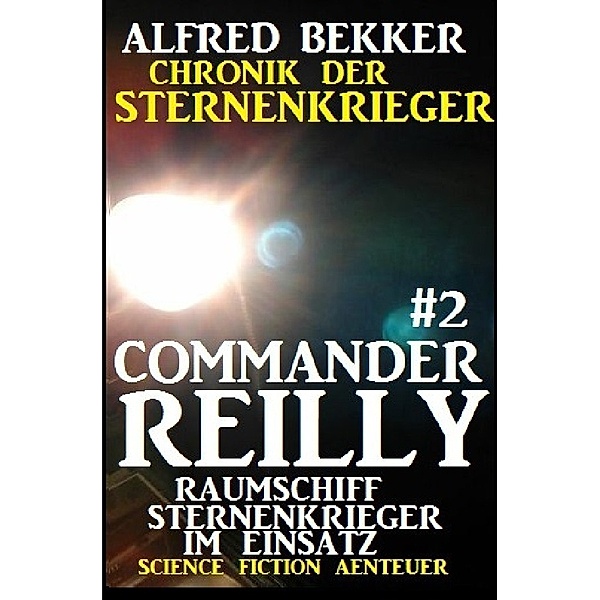 Commander Reilly #2 - Raumschiff Sternenkrieger im Einsatz: Chronik der Sternenkrieger, Alfred Bekker