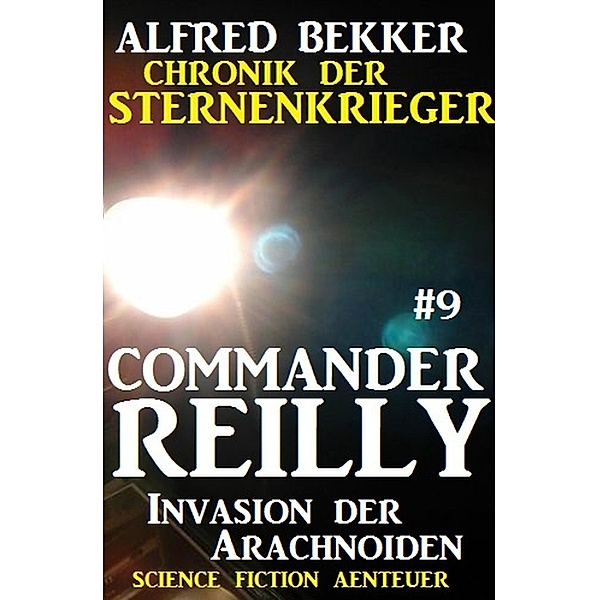 Commander Reilly #9: Invasion der Arachnoiden: Chronik der Sternenkrieger / Commander Reilly Bd.9, Alfred Bekker