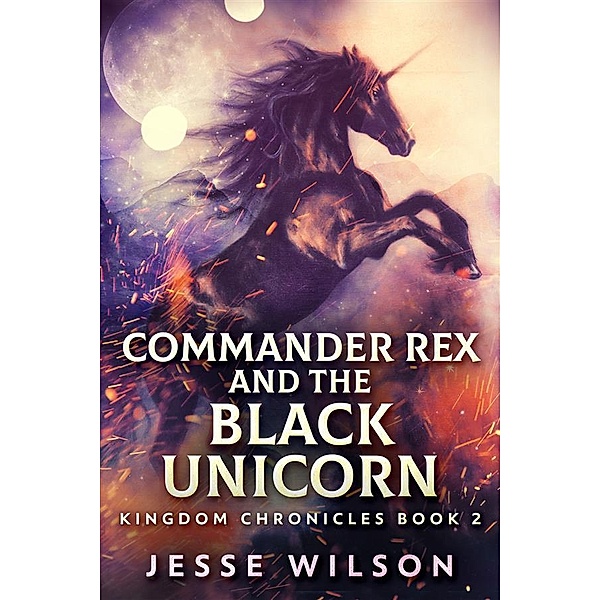 Commander Rex and the Black Unicorn / Kingdom Chronicles Bd.2, Jesse Wilson