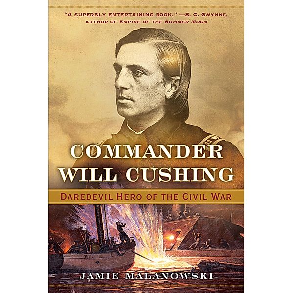 Commander Will Cushing: Daredevil Hero of the Civil War, Jamie Malanowski