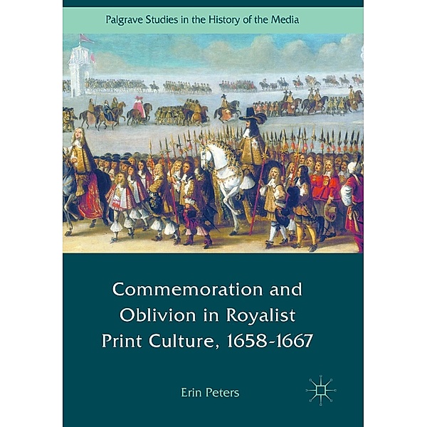 Commemoration and Oblivion in Royalist Print Culture, 1658-1667 / Palgrave Studies in the History of the Media, Erin Peters