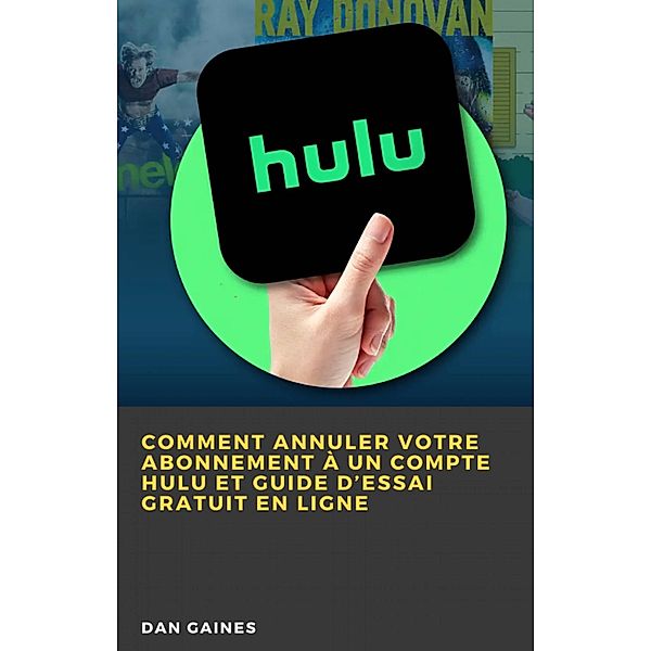 Comment Annuler Votre Abonnement à un Compte Hulu et Guide d'Essai Gratuit en Ligne / Babelcube Inc., Dan Gaines