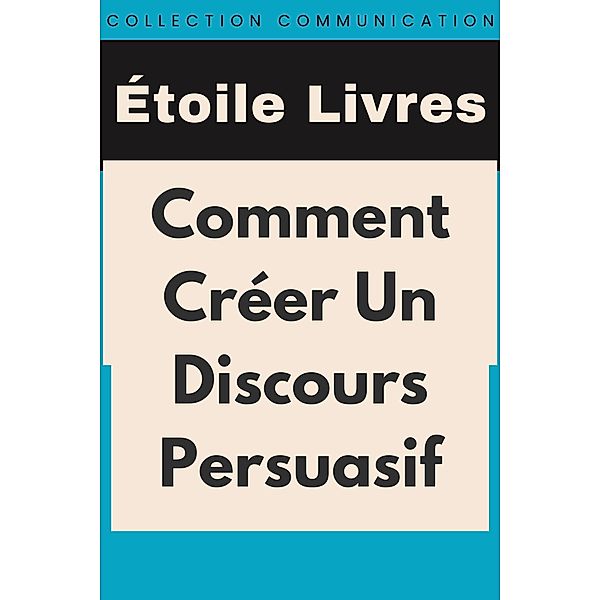Comment Créer Un Discours Persuasif (Collection Communication, #3) / Collection Communication, Étoile Livres