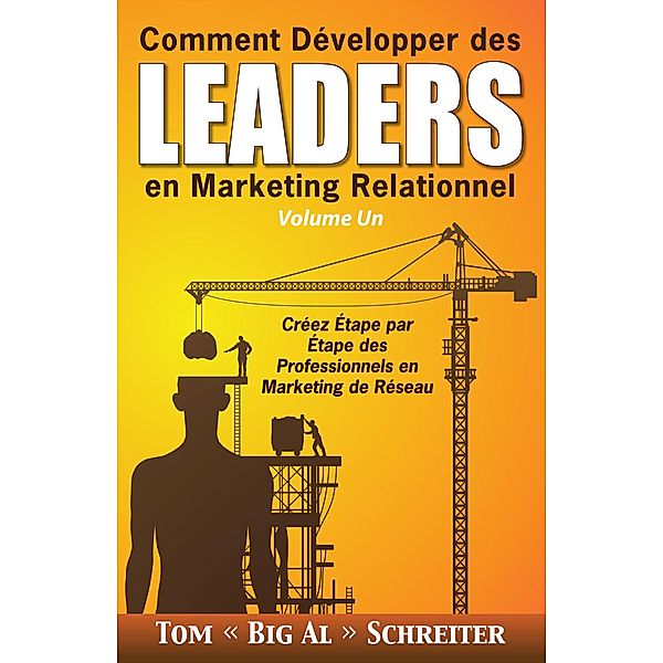 Comment Développer des Leaders en Marketing Relationnel Volume Un : Créez Étape par Étape des Professionnels en Marketing de Réseau, Tom « Big Al » Schreiter