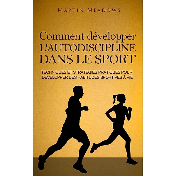 Comment développer l'autodiscipline dans le sport: Techniques et stratégies pratiques pour développer des habitudes sportives à vie, Martin Meadows