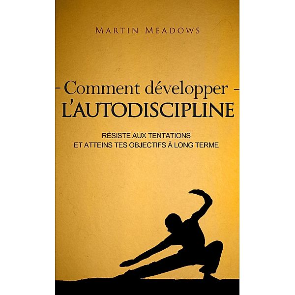 Comment développer l'autodiscipline: Résiste aux tentations et atteins tes objectifs à long terme, Martin Meadows