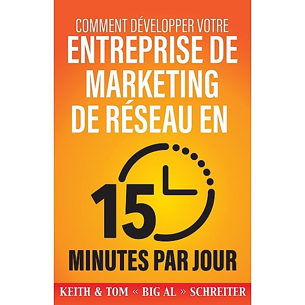 Comment Développer Votre Entreprise de Marketing de Réseau en 15 Minutes Par Jour : Rapide ! Efficace ! Fantastique !, Keith Schreiter, Tom « Big Al » Schreiter