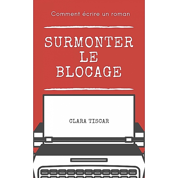Comment ecrire un roman : Surmonter le blocage, Clara Tiscar