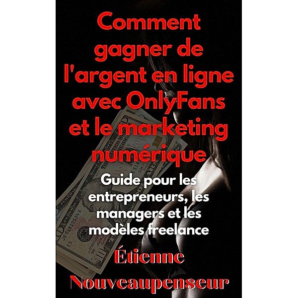 Comment gagner de l'argent en ligne avec OnlyFans et le marketing numérique Guide pour les entrepreneurs, les managers et les modèles freelance, Étienne Nouveaupenseur