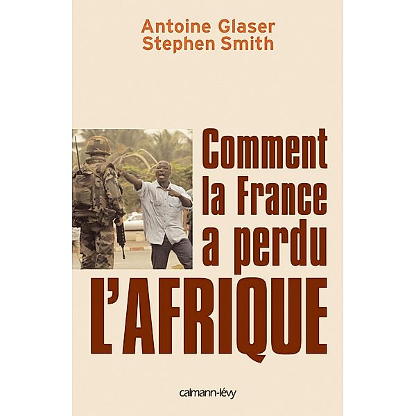 Comment la France a perdu l'Afrique / Documents, Actualités, Société, Stephen Smith, Antoine Glaser