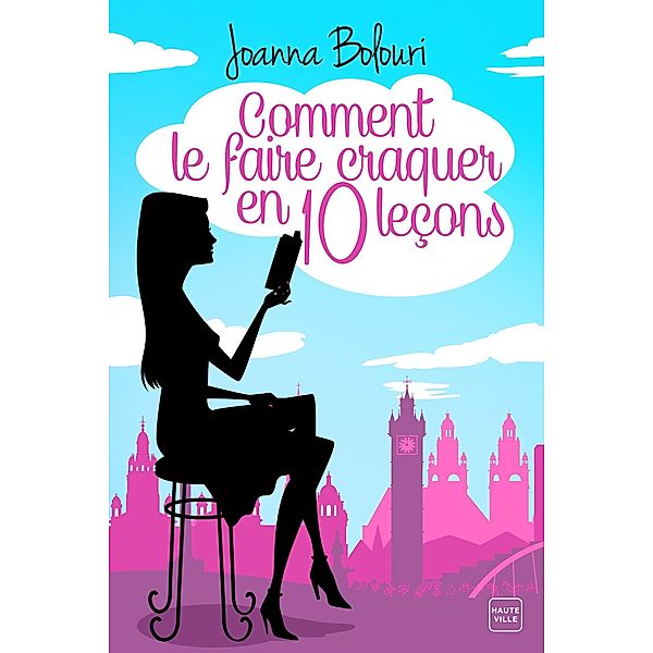 Comment le faire craquer en dix leçons / Hauteville Romans, Joanna Bolouri