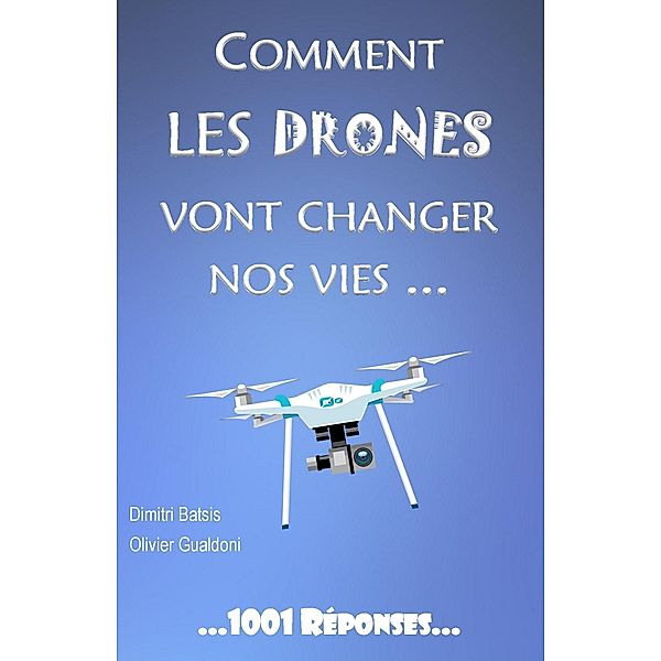 Comment les drones vont changer nos vies..., Dimitri Batsis, Olivier Gualdoni