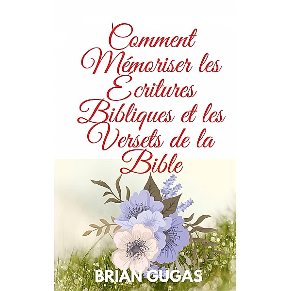 Comment Mémoriser les Écritures Bibliques et les Versets de la Bible, Brian Gugas