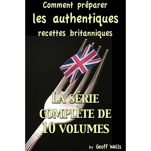 Comment préparer les authentiques recettes britanniques - La série complète de 10 volumes, Geoff Wells