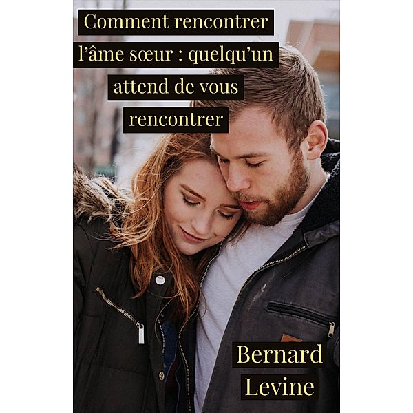 Comment rencontrer l'âme soeur : quelqu'un attend de vous rencontrer, Bernard Levine