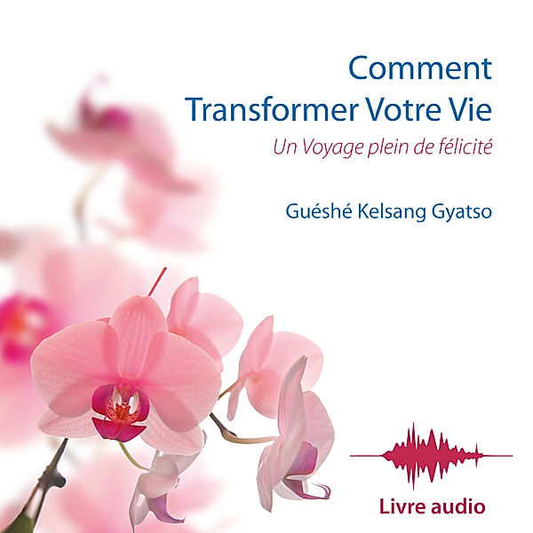 Comment Transformer Votre Vie, Guéshé Kelsang Gyatso