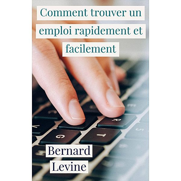 Comment trouver un emploi rapidement et facilement, Bernard Levine