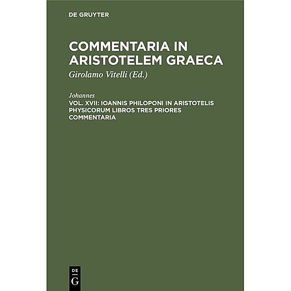 Commentaria in Aristotelem Graeca / Vol. XVII / Ioannis Philoponi in Aristotelis Physicorum libros tres priores commentaria, Johannes