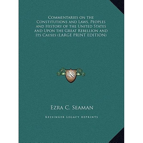 Commentaries on the Constitutions and Laws, Peoples and History of the United States and Upon the Great Rebellion and Its Causes (LARGE PRINT EDITION), Ezra C. Seaman