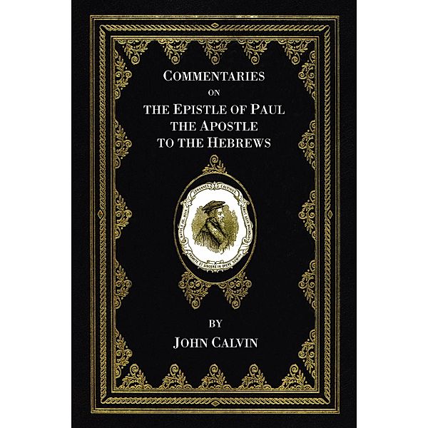 Commentaries on the Epistle of Paul the Apostle to the Hebrews, John Calvin