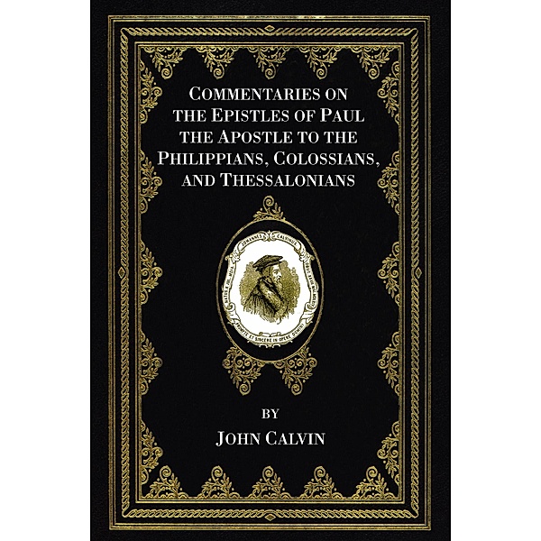 Commentaries on the Epistles of Paul the Apostle to the Philippians, Colossians, and Thessalonians, John Calvin