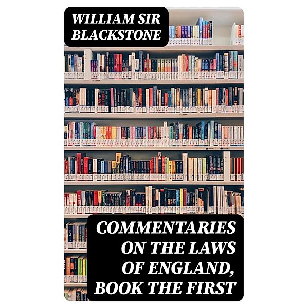 Commentaries on the Laws of England, Book the First, William Blackstone