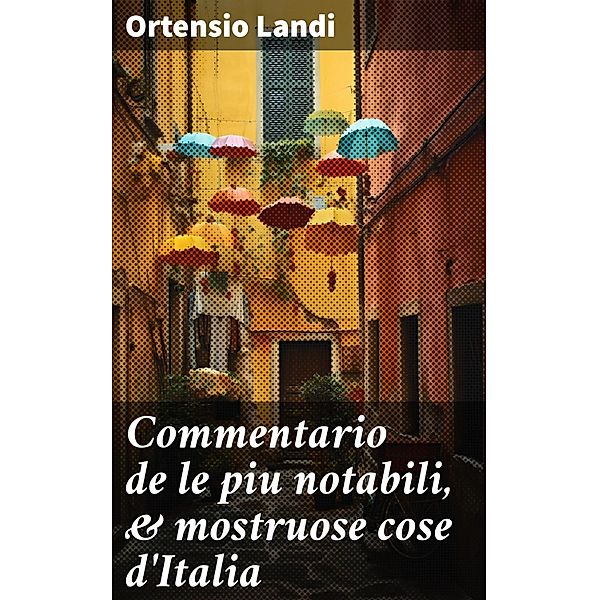 Commentario de le piu notabili, & mostruose cose d'Italia, Ortensio Landi