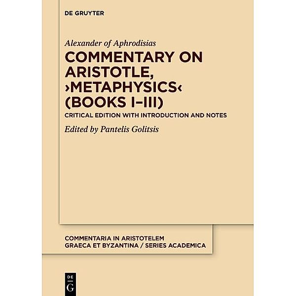Commentary on Aristotle, >Metaphysics< (Books I-III) / Commentaria in Aristotelem Graeca et Byzantina - Series Academica Bd.3/1, Alexander Of Aphrodisias