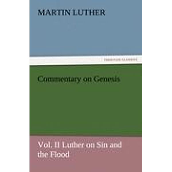 Commentary on Genesis, Vol. II Luther on Sin and the Flood, Martin Luther