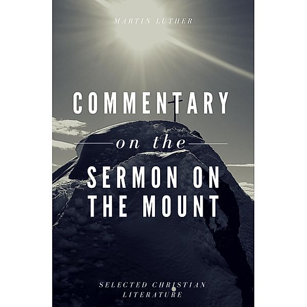 Commentary on the Sermon On The Mount / Selected Christian Literature, Martin Luther