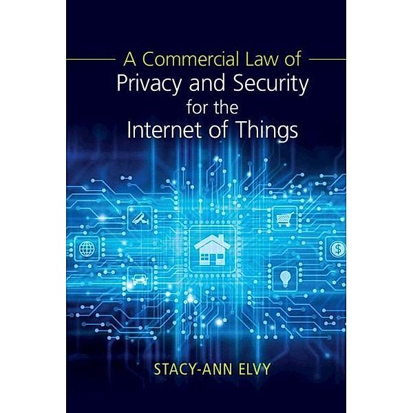Commercial Law of Privacy and Security for the Internet of Things, Stacy-Ann Elvy