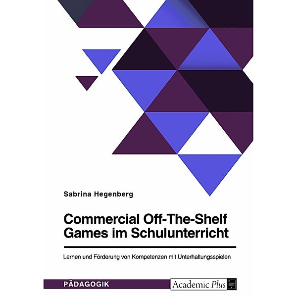 Commercial Off-The-Shelf Games im Schulunterricht. Lernen und Förderung von Kompetenzen mit Unterhaltungsspielen, Sabrina Hegenberg