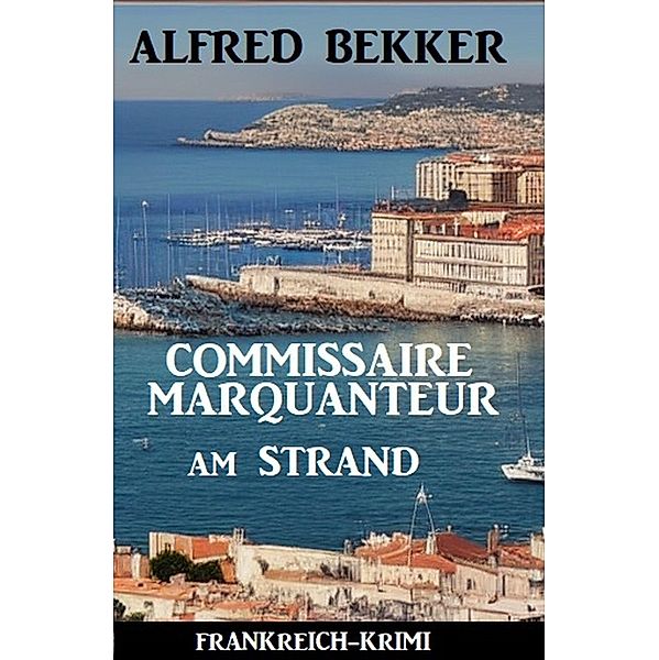 Commissaire Marquanteur am Strand: Frankreich Krimi, Alfred Bekker