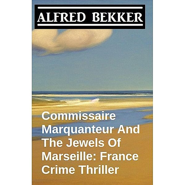 Commissaire Marquanteur And The Jewels Of Marseille: France Crime Thriller, Alfred Bekker