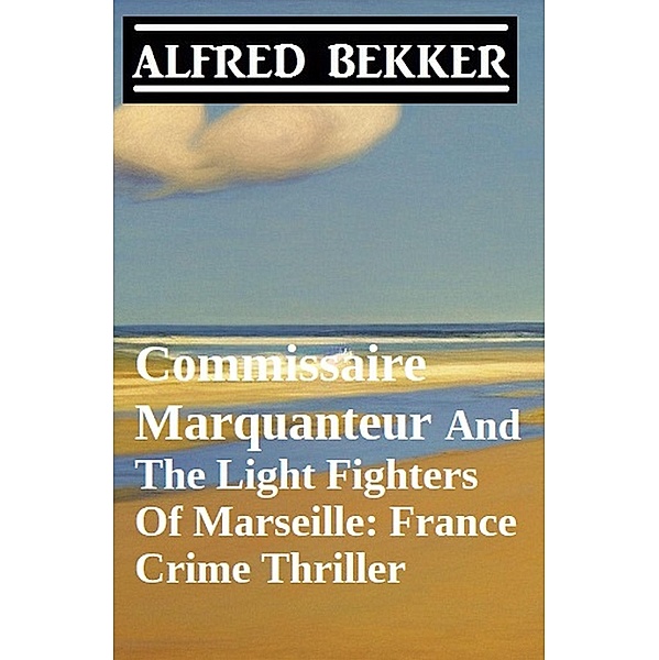 Commissaire Marquanteur And The Light Fighters Of Marseille: France Crime Thriller, Alfred Bekker