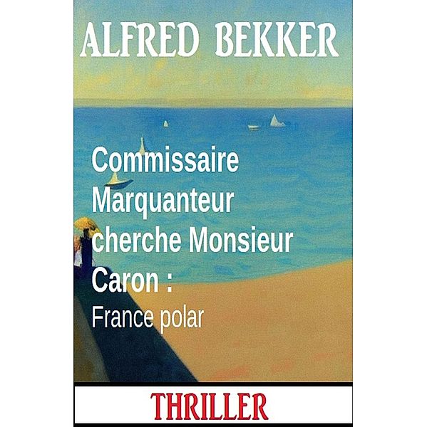 Commissaire Marquanteur cherche Monsieur Caron : France polar, Alfred Bekker
