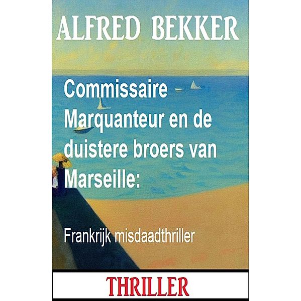 Commissaire Marquanteur en de duistere broers van Marseille: Frankrijk misdaadthriller, Alfred Bekker