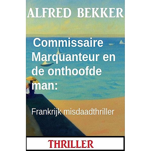 Commissaire Marquanteur en de onthoofde man: Frankrijk misdaadthriller, Alfred Bekker